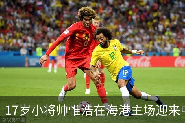 17岁小将帅惟浩在海港主场迎来中超首秀